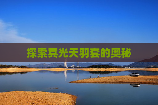 探索冥光天羽套的奥秘 探索冥光天羽套的奥秘