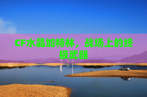 CF水晶加特林，战场上的终极武器