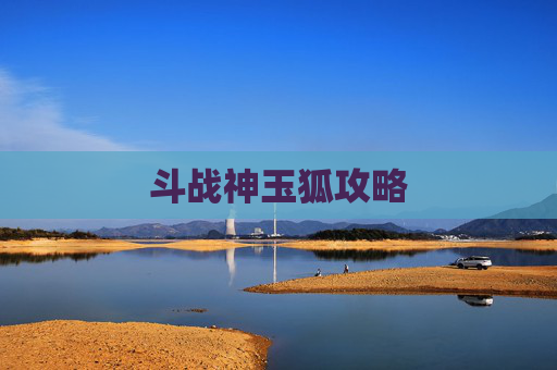 斗战神玉狐攻略 斗战神玉狐攻略