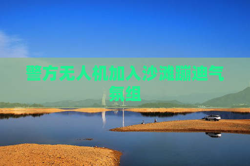 警方无人机加入沙滩蹦迪气氛组