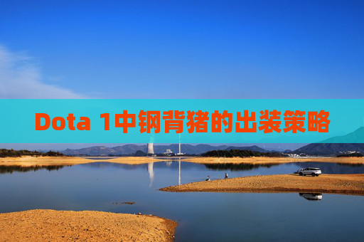 Dota 1中钢背猪的出装策略 Dota 1中钢背猪的出装策略