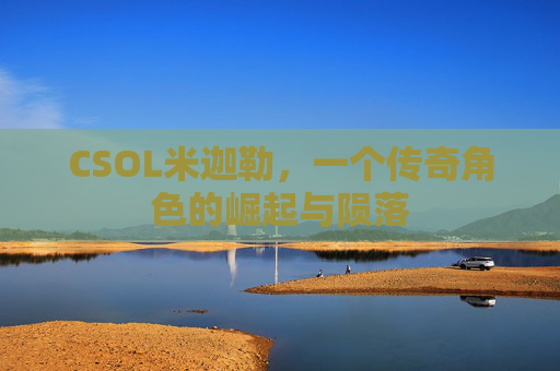 CSOL米迦勒,一个传奇角色的崛起与陨落 CSOL米迦勒,一个传奇角色的崛起与陨落