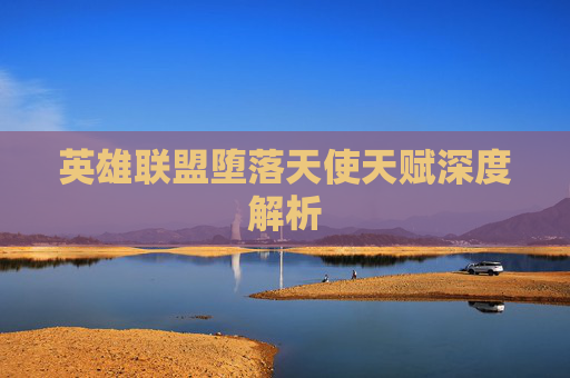 英雄联盟堕落天使天赋深度解析 英雄联盟堕落天使天赋深度解析