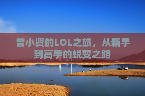 曾小贤的LOL之旅，从新手到高手的蜕变之路