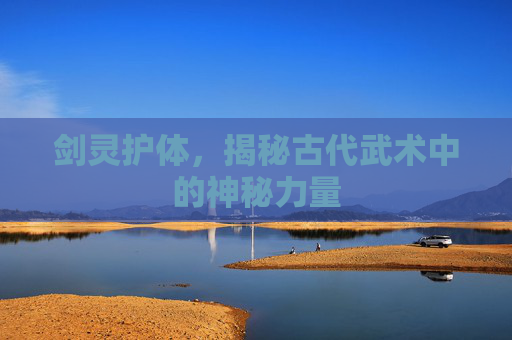 剑灵护体，揭秘古代武术中的神秘力量