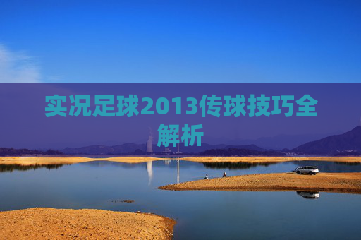 实况足球2013传球技巧全解析 实况足球2013传球技巧全解析