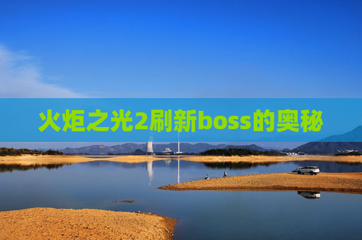 火炬之光2刷新boss的奥秘 火炬之光2刷新boss的奥秘