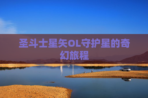 圣斗士星矢OL守护星的奇幻旅程 圣斗士星矢OL守护星的奇幻旅程