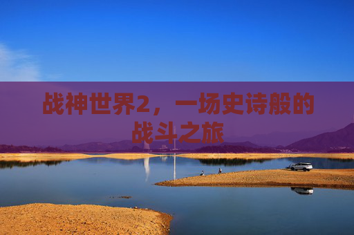 战神世界2，一场史诗般的战斗之旅