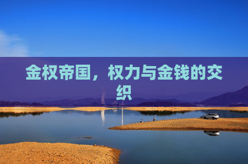金权帝国,权力与金钱的交织 金权帝国,权力与金钱的交织