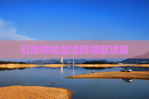 幻想神域激活码领取攻略