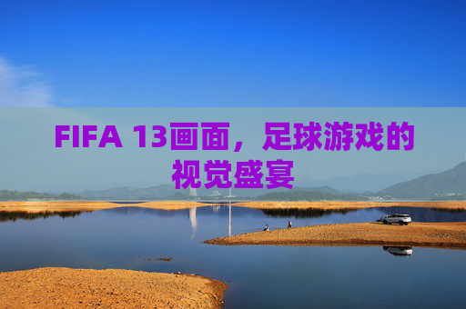 FIFA 13画面，足球游戏的视觉盛宴