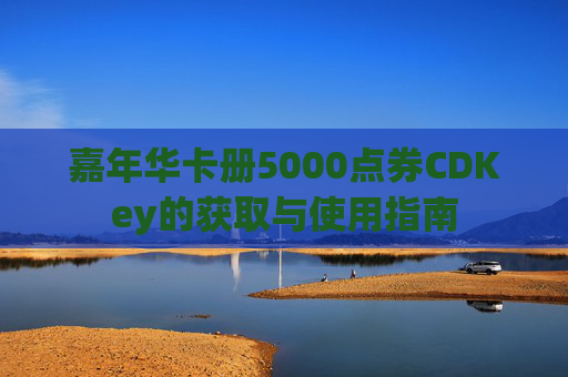 嘉年华卡册5000点券CDKey的获取与使用指南 嘉年华卡册5000点券CDKey的获取与使用指南