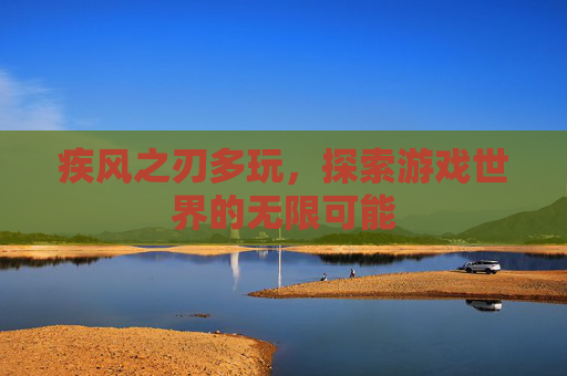 疾风之刃多玩,探索游戏世界的无限可能 疾风之刃多玩,探索游戏世界的无限可能
