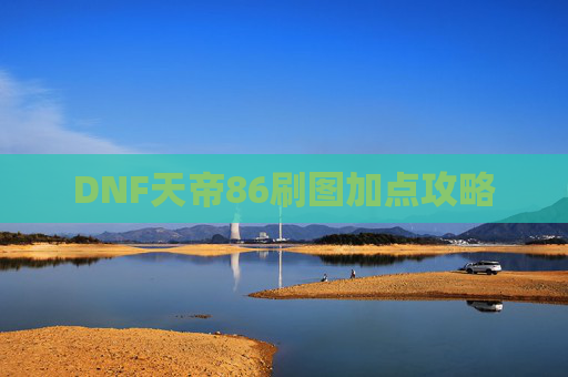 DNF天帝86刷图加点攻略 DNF天帝86刷图加点攻略