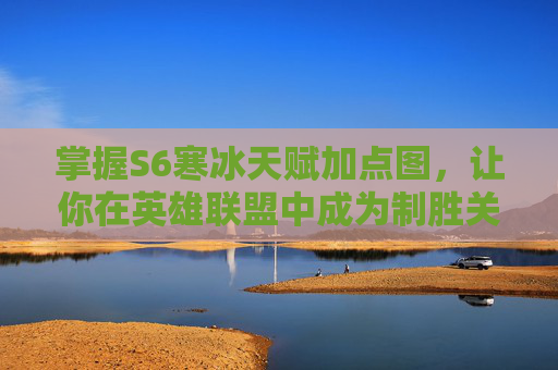 掌握S6寒冰天赋加点图，让你在英雄联盟中成为制胜关键