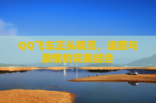 QQ飞车正头精灵，速度与激情的完美结合