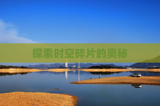 探索时空碎片的奥秘 探索时空碎片的奥秘