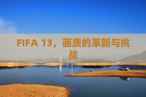 FIFA 13,画质的革新与挑战 FIFA 13,画质的革新与挑战