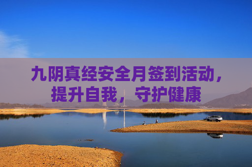 九阴真经安全月签到活动,提升自我,守护健康 九阴真经安全月签到活动,提升自我,守护健康