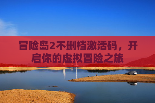 冒险岛2不删档激活码，开启你的虚拟冒险之旅