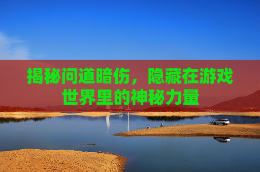 揭秘问道暗伤，隐藏在游戏世界里的神秘力量