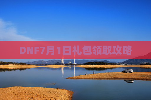 DNF7月1日礼包领取攻略 DNF7月1日礼包领取攻略