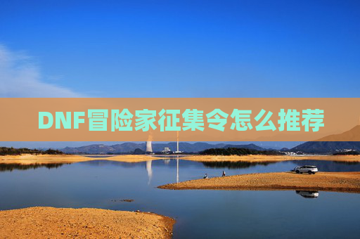 DNF冒险家征集令怎么推荐