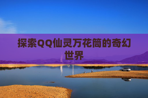 探索QQ仙灵万花筒的奇幻世界