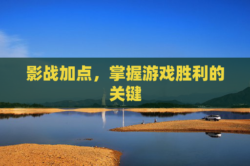 影战加点，掌握游戏胜利的关键