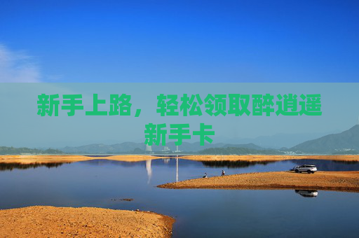 新手上路,轻松领取醉逍遥新手卡 新手上路,轻松领取醉逍遥新手卡