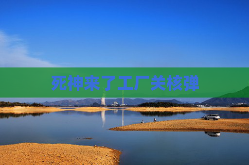 死神来了工厂关核弹 死神来了工厂关核弹