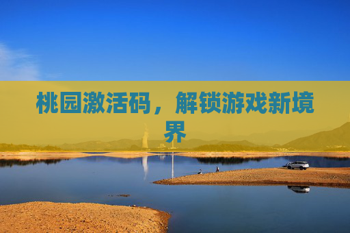 桃园激活码,解锁游戏新境界 桃园激活码,解锁游戏新境界