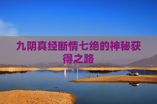 九阴真经断情七绝的神秘获得之路