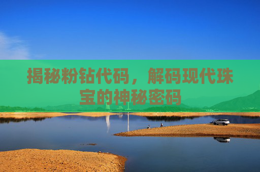 揭秘粉钻代码，解码现代珠宝的神秘密码
