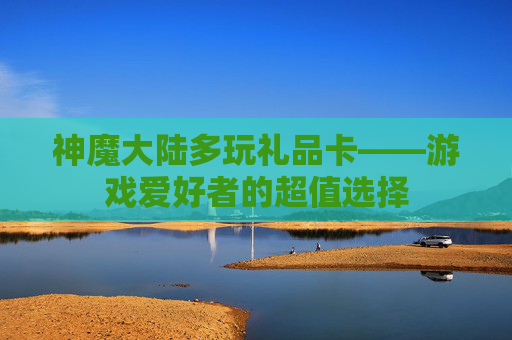 神魔大陆多玩礼品卡——游戏爱好者的超值选择 神魔大陆多玩礼品卡——游戏爱好者的超值选择