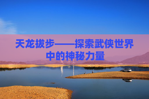 天龙拔步——探索武侠世界中的神秘力量
