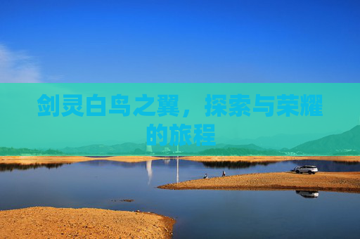 剑灵白鸟之翼,探索与荣耀的旅程 剑灵白鸟之翼,探索与荣耀的旅程