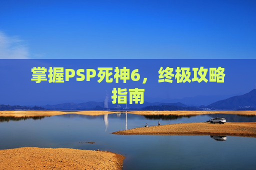 掌握PSP死神6，终极攻略指南