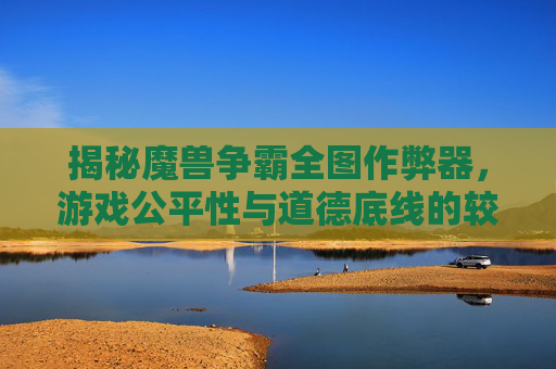 揭秘魔兽争霸全图作弊器,游戏公平性与道德底线的较量 揭秘魔兽争霸全图作弊器,游戏公平性与道德底线的较量