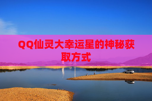 QQ仙灵大幸运星的神秘获取方式