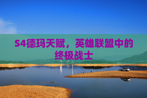 S4德玛天赋，英雄联盟中的终极战士