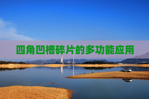 四角凹槽碎片的多功能应用 四角凹槽碎片的多功能应用