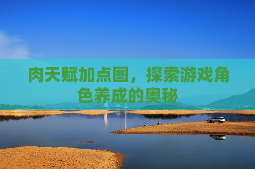 肉天赋加点图，探索游戏角色养成的奥秘