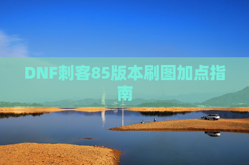 DNF刺客85版本刷图加点指南