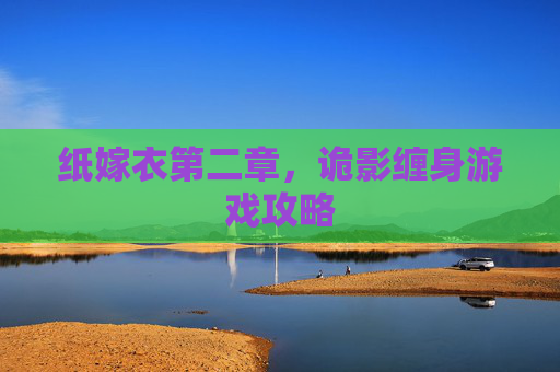 纸嫁衣第二章,诡影缠身游戏攻略 纸嫁衣第二章,诡影缠身游戏攻略