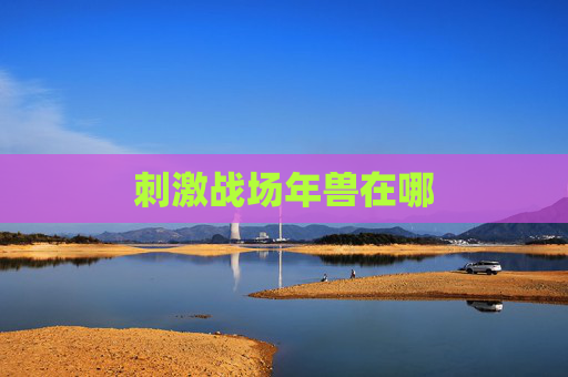 刺激战场年兽在哪 刺激战场年兽在哪