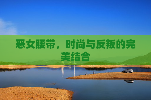 恶女腰带，时尚与反叛的完美结合