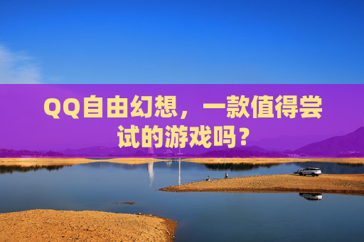 QQ自由幻想,一款值得尝试的游戏吗? QQ自由幻想,一款值得尝试的游戏吗?
