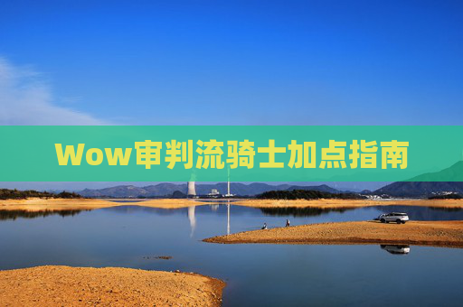 Wow审判流骑士加点指南 Wow审判流骑士加点指南